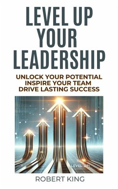 Level Up Your Leadership: Unlock Your Potential, Inspire Your Team, And Drive Lasting Success (eBook, ePUB) - King, Robert