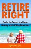 Retire Right: Master the Secrets to a Happy, Wealthy, and Fulfilling Retirement (eBook, ePUB) Retire Right: Master the Secrets to a Happy, Wealthy, and Fulfilling Retirement (eBook, ePUB)