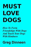 Must Love Dogs How To Form Friendships With Dogs And Teach Your Dogs With Kindness (eBook, ePUB) Must Love Dogs How To Form Friendships With Dogs And Teach Your Dogs With Kindness (eBook, ePUB)