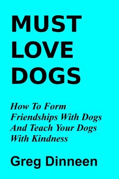 Cover Must Love Dogs How To Form Friendships With Dogs And Teach Your Dogs With Kindness (eBook, ePUB)