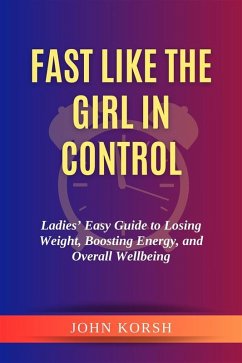 Fast like the Girl in Control:Ladies' Easy Guide to Losing Weight, Boosting Energy, and Overall Wellbeing (eBook, ePUB) - Korsh, John