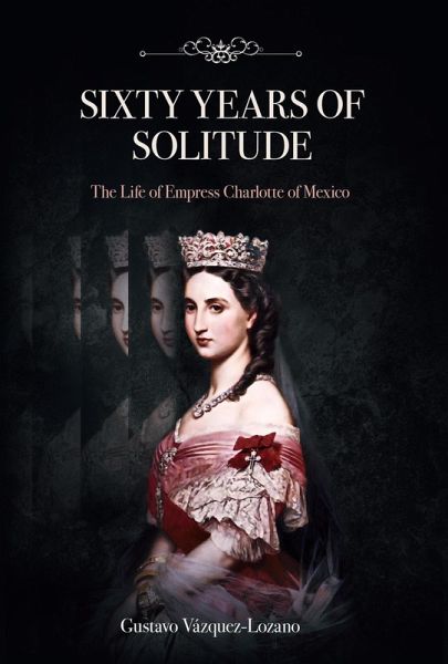 Sixty Years of Solitude: The Life of Empress Charlotte of Mexico (eBook, ePUB)