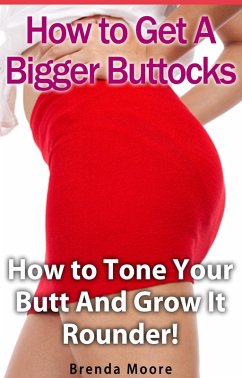 How to Get A Bigger Buttocks - How to Tone Your Butt And Grow It Rounder! (eBook, ePUB) - Moore, Brenda