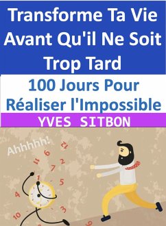 100 Jours Pour Réaliser l'Impossible : Transforme Ta Vie Avant Qu'il Ne Soit Trop Tard (eBook, ePUB) - Sitbon, Yves