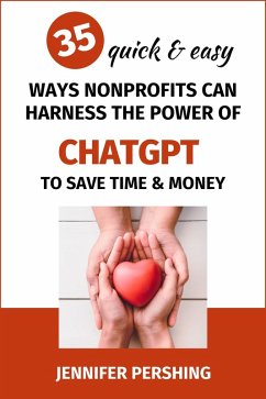 35 Quick and Easy Ways Nonprofits Can Harness The Power of ChatGPT to Save Time And Money (eBook, ePUB) - Pershing, Jennifer