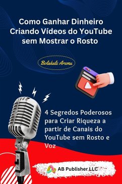 Como Ganhar Dinheiro Criando Vídeos do YouTube sem Mostrar o Rosto (eBook, ePUB) - Aremu, Bolakale