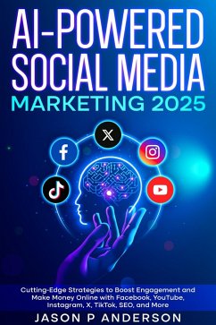 AI-Powered Social Media Marketing 2025 Cutting-Edge Strategies to Boost Engagement and Make Money Online with Facebook, YouTube, Instagram, X, TikTok, SEO, and More (eBook, ePUB) - Anderson, Jason P