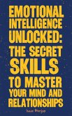 Emotional Intelligence Unlocked: The Secret Skills To Master Your Mind And Relationships (eBook, ePUB)