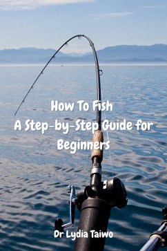 How To Fish A Step-by-Step Guide for Beginners (How To Do Books) (eBook, ePUB) - Taiwo, Lydia