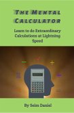 The Mental Calculator: Learn to do Extraordinary Calculations at Lightning Speed (eBook, ePUB) The Mental Calculator: Learn to do Extraordinary Calculations at Lightning Speed (eBook, ePUB)