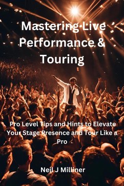Mastering Live Performance & Touring-Pro Level Tips and Hints to Elevate Your Stage Presence and Tour Like a Pro (eBook, ePUB) - Milliner, Neil J