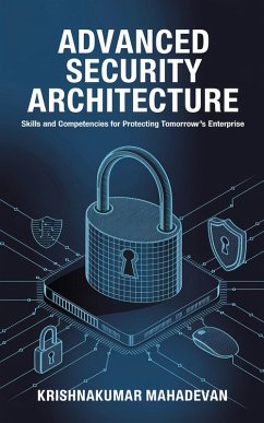 Advanced Security Architecture: Skills and Competencies for Protecting Tomorrow's Enterprise (eBook, ePUB) - Mahadevan, Krishnakumar