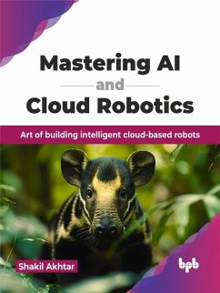 Mastering AI and Cloud Robotics: Art of Building Intelligent Cloud-based Robots (eBook, ePUB) - Akhtar, Shakil