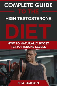 Complete Guide to the High Testosterone Diet: How To Naturally Boost Testosterone Levels (eBook, ePUB) - Jameson, Ella