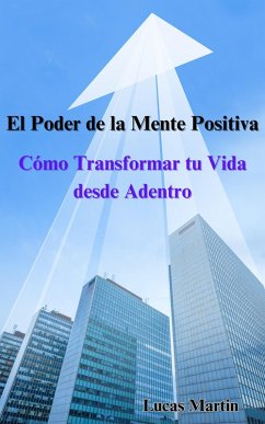 El Poder de la Mente Positiva: Cómo Transformar tu Vida desde Adentro (eBook, ePUB) - Martin, Lucas