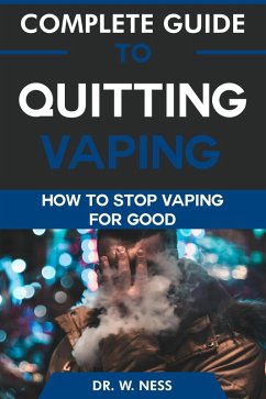 Complete Guide to Quitting Vaping: How To Stop Vaping for Good (eBook, ePUB) - Ness, W.