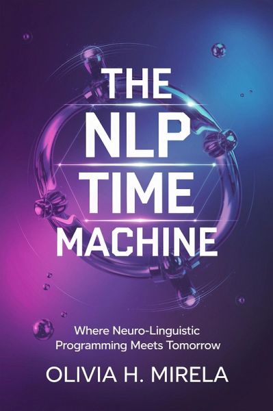 The NLP Time Machine: Where Neuro-Linguistic Programming Meets Tomorrow (eBook, ePUB)