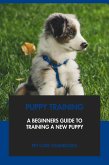 Puppy Training: A Beginners Guide to Training A New Puppy (eBook, ePUB)