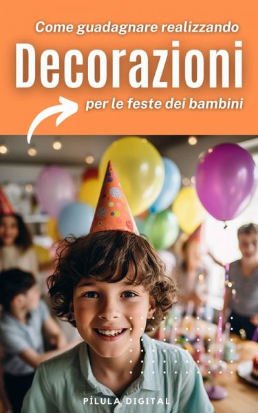 Come guadagnare realizzando decorazioni per le feste dei bambini (eBook, ePUB) Come guadagnare realizzando decorazioni per le feste dei bambini (eBook, ePUB)