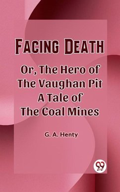 Facing Death Or, The Hero of the Vaughan Pit A Tale of the Coal Mines (eBook, ePUB) - Henty, G. A