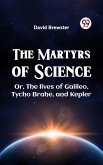 Martyrs of Science OR, THE LIVES OF GALILEO, TYCHO BRAHE, AND KEPLER (eBook, ePUB)