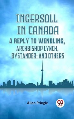Cover Ingersoll in Canada A REPLY TO WENDLING, ARCHBISHOP LYNCH, BYSTANDER; AND OTHERS (eBook, ePUB)