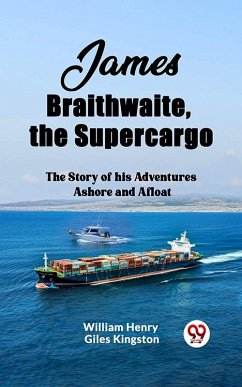 James Braithwaite, the Supercargo The Story of his Adventures Ashore and Afloat (eBook, ePUB) - Henry Giles, Kingston William