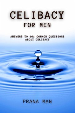 Celibacy For Men: Answers to 101 Common Questions About Celibacy (eBook, ePUB) - Man, Prana