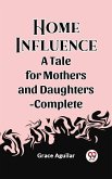 Home Influence A Tale for Mothers and Daughters-Complete (eBook, ePUB) Home Influence A Tale for Mothers and Daughters-Complete (eBook, ePUB)