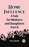 Home Influence A Tale for Mothers and Daughters Part II (eBook, ePUB) Home Influence A Tale for Mothers and Daughters Part II (eBook, ePUB)