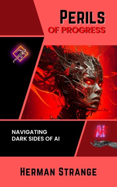 Perils of Progress-Navigating Dark Sides of AI: Examining Ethical and Societal Challenges of Autonomous Systems and Intelligent Machines (Rise of Cognitive Computing: AI Evolution from Origins to Adoption, #2) (eBook, ePUB) Perils of Progress-Navigating Dark Sides of AI: Examining Ethical and Societal Challenges of Autonomous Systems and Intelligent Machines (Rise of Cognitive Computing: AI Evolution from Origins to Adoption, #2) (eBook, ePUB)