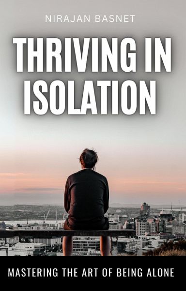 Thriving in Isolation: Mastering the Art of Being Alone (eBook, ePUB) Thriving in Isolation: Mastering the Art of Being Alone (eBook, ePUB)