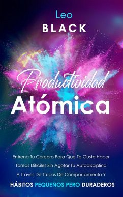 Cover Productividad Atómica Entrena Tu Cerebro Para Que Te Guste Hacer Tareas Difíciles Sin Agotar Tu Autodisciplina A Través De Trucos De Comportamiento Y Hábitos Pequeños Pero Duraderos (eBook, ePUB)