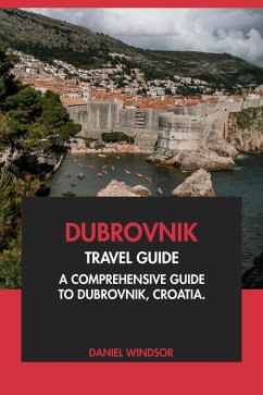 Dubrovnik Travel Guide: A Comprehensive Guide to Dubrovnik, Croatia (eBook, ePUB) - Windsor, Daniel