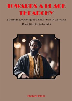 Cover Towards a Black Thearchy: A Godbody Ecclesiology of the Early Gnostic Movement Black Divinity Series Vol 4 (eBook, ePUB)