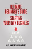 The Ultimate Beginner's Guide to Starting Your Own Business (eBook, ePUB)