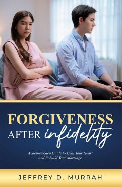 Forgiveness After Infidelity: A Step-by-Step Guide to Heal Your Heart and Rebuild Your Marriage (eBook, ePUB) - Murrah, Jeffrey D.