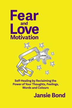 Fear and Love Motivation: Self-Healing by Reclaiming the Power of Your Thoughts, Feelings, Words and Colours (eBook, ePUB) - Bond, Jansie