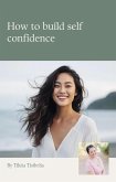 How To Build Self Confidence (eBook, ePUB) How To Build Self Confidence (eBook, ePUB)