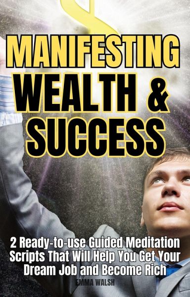 Manifesting Wealth and Success: 2 Ready-To-Use Guided Meditation Scripts That Will Help You Get Your Dream Job and Become Rich (Law of Attraction Guided Meditations, #3) (eBook, ePUB)