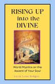 Rising Up into the Divine - World Mystics on the Ascent of Your Soul (eBook, ePUB) Rising Up into the Divine - World Mystics on the Ascent of Your Soul (eBook, ePUB)