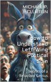 How to Understand Left-Wing Political Spin (Secrets of a Reluctant Genius) (eBook, ePUB) How to Understand Left-Wing Political Spin (Secrets of a Reluctant Genius) (eBook, ePUB)