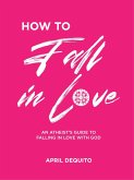 How to fall in Love: An Atheist's Guide to Falling in Love with God (eBook, ePUB)