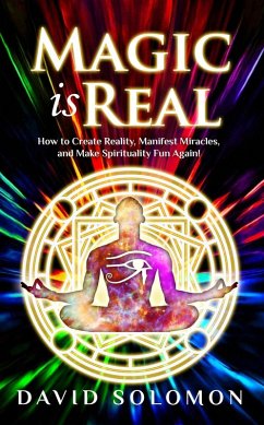 Magic Is Real: How to Create Reality, Manifest Miracles and Make Spirituality Fun Again! (eBook, ePUB) - Solomon, David