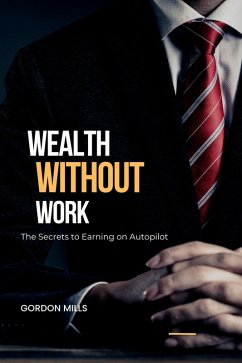 Wealth Without Work : The Secrets to Earning on Autopilot (eBook, ePUB) - Mills, Gordon