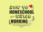 How to Homeschool While Working A Short Guide To Homeschool For The Working Parent (eBook, ePUB)