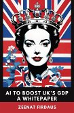 AI to Boost UK's GDP A Whitepaper (AI solution for UK Problems, #7) (eBook, ePUB) AI to Boost UK's GDP A Whitepaper (AI solution for UK Problems, #7) (eBook, ePUB)