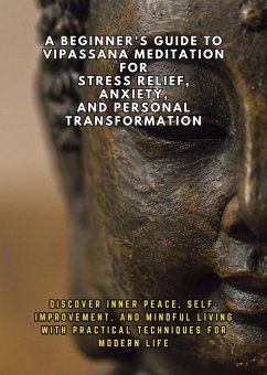 A Beginner's Guide to Vipassana Meditation for Stress Relief, Anxiety, and Personal Transformation: Discover Inner Peace, Self-Improvement, and Mindful Living with Practical Techniques for Modern Life (eBook, ePUB) - Febrian, Andrea