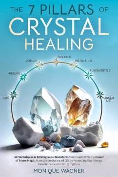 The 7 Pillars of Crystal Healing: 63 Techniques & Strategies to Transform Your Health With the Power of Stone Magic. Have a More Balanced Life by Protecting Your Energy. Gem Remedies for 50+ Symptoms (eBook, ePUB) - Wagner, Monique