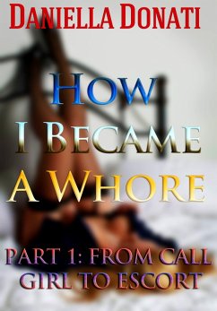 How I Became A Whore Part 1: From Call Girl To Escort (eBook, ePUB) - Donati, Daniella